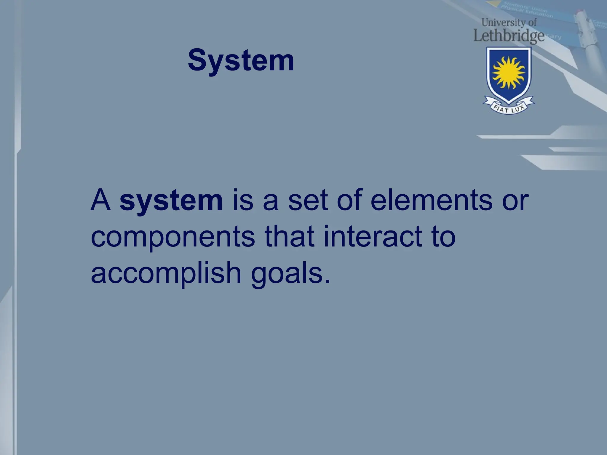System
A system is a set of elements or
components that interact to
accomplish goals.
 