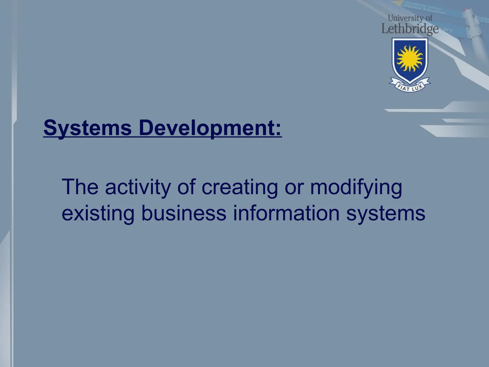 Systems Development:
The activity of creating or modifying
existing business information systems
 