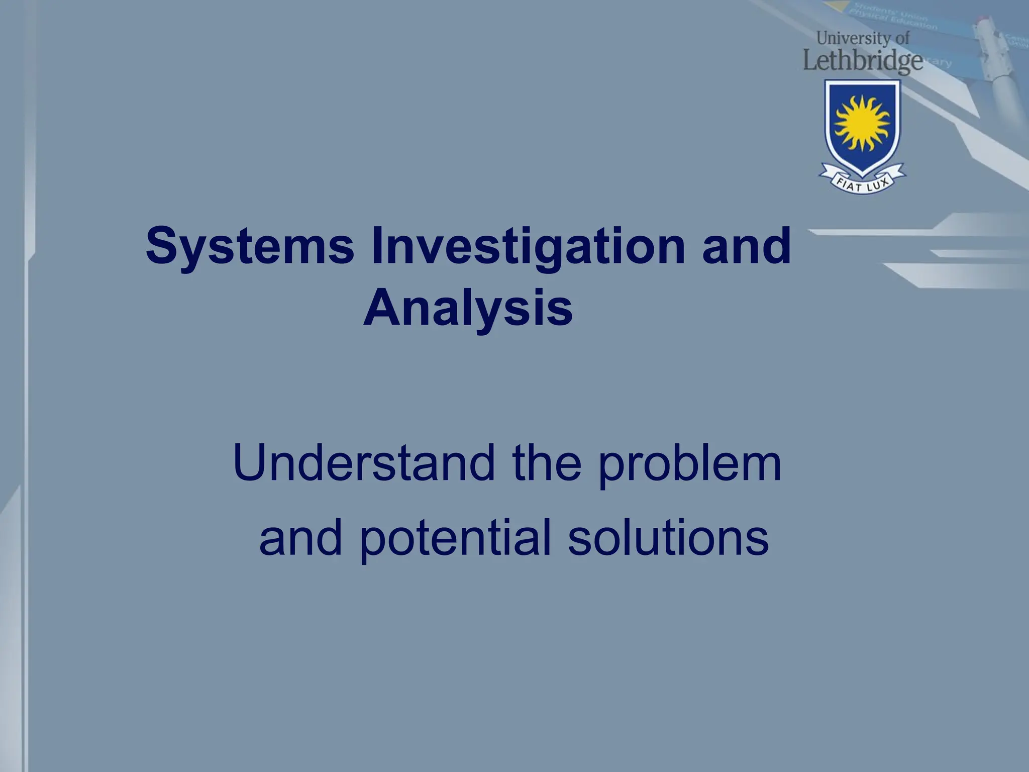 Systems Investigation and
Analysis
Understand the problem
and potential solutions
 