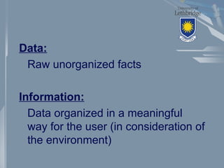 Data:
Raw unorganized facts
Information:
Data organized in a meaningful
way for the user (in consideration of
the environment)
 