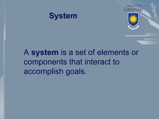 System
A system is a set of elements or
components that interact to
accomplish goals.
 