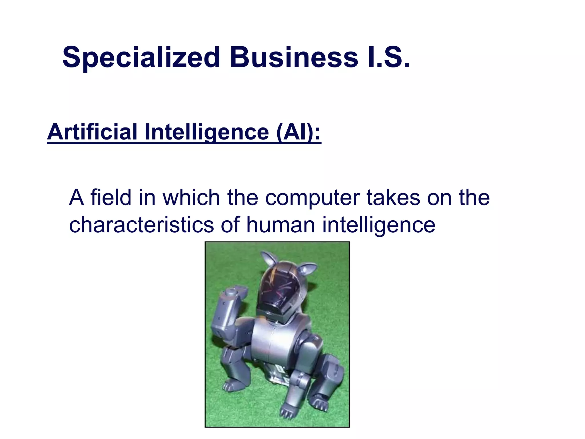 Specialized Business I.S.
Artificial Intelligence (AI):
A field in which the computer takes on the
characteristics of human intelligence
 