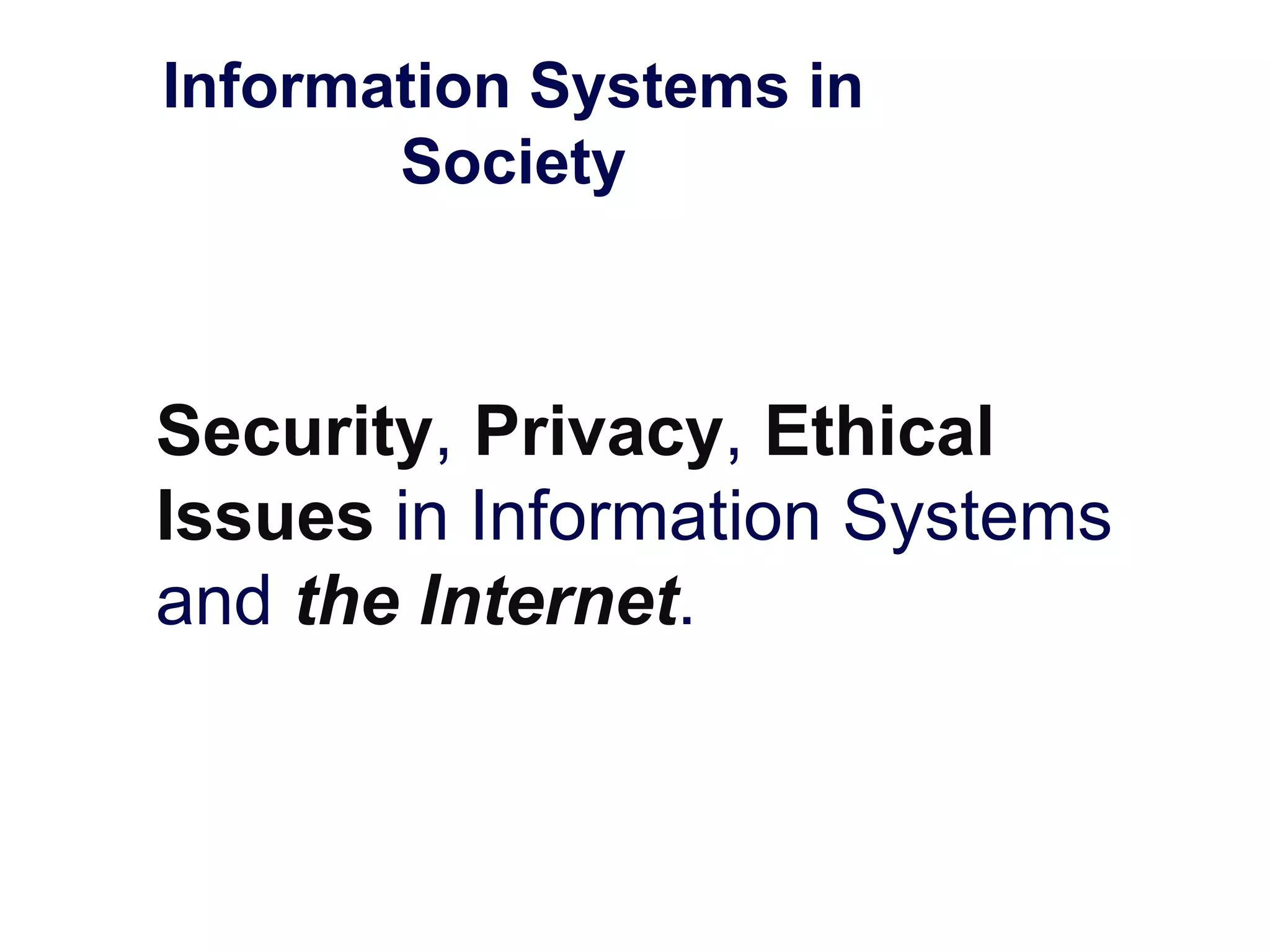 Information Systems in
Society
Security, Privacy, Ethical
Issues in Information Systems
and the Internet.
 