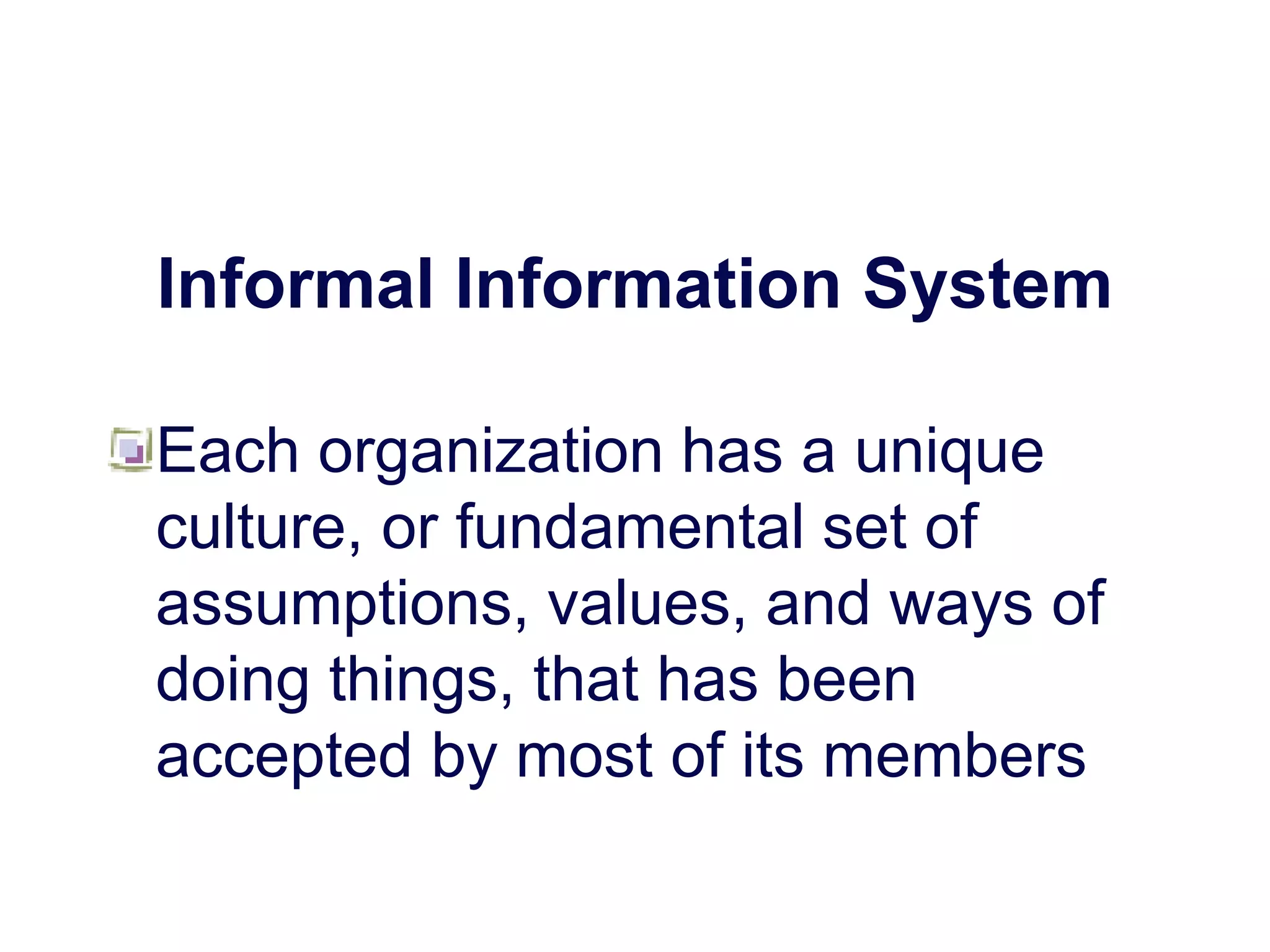 Informal Information System
Each organization has a unique
culture, or fundamental set of
assumptions, values, and ways of
doing things, that has been
accepted by most of its members
 
