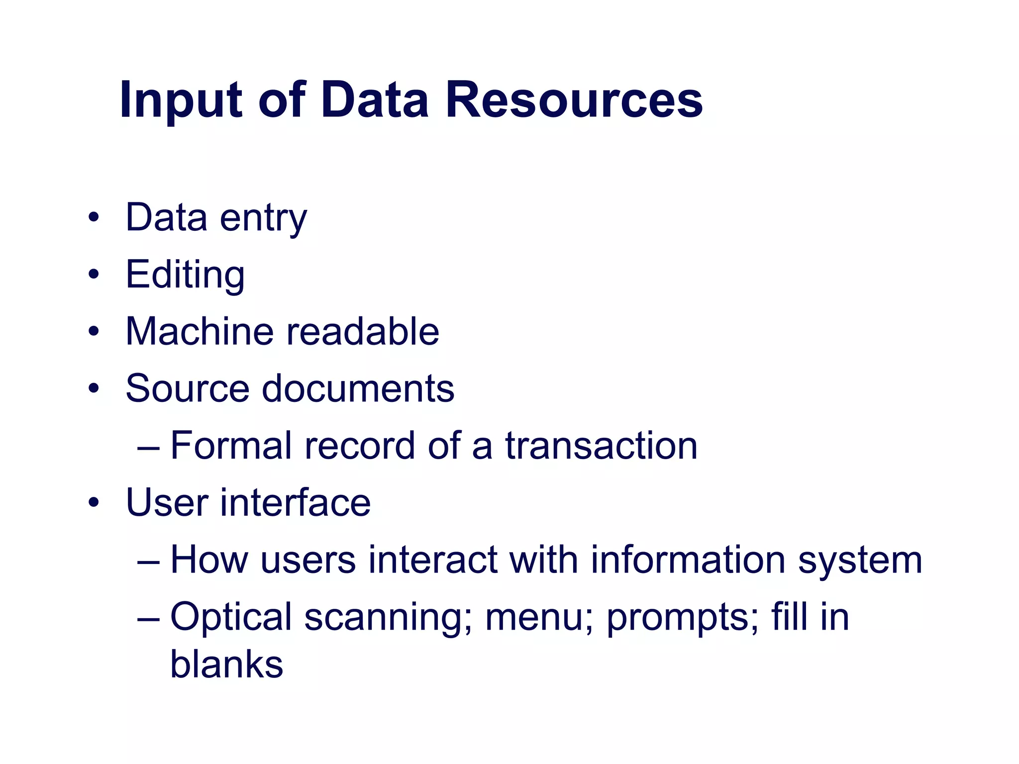 Input of Data Resources
• Data entry
• Editing
• Machine readable
• Source documents
– Formal record of a transaction
• User interface
– How users interact with information system
– Optical scanning; menu; prompts; fill in
blanks
 