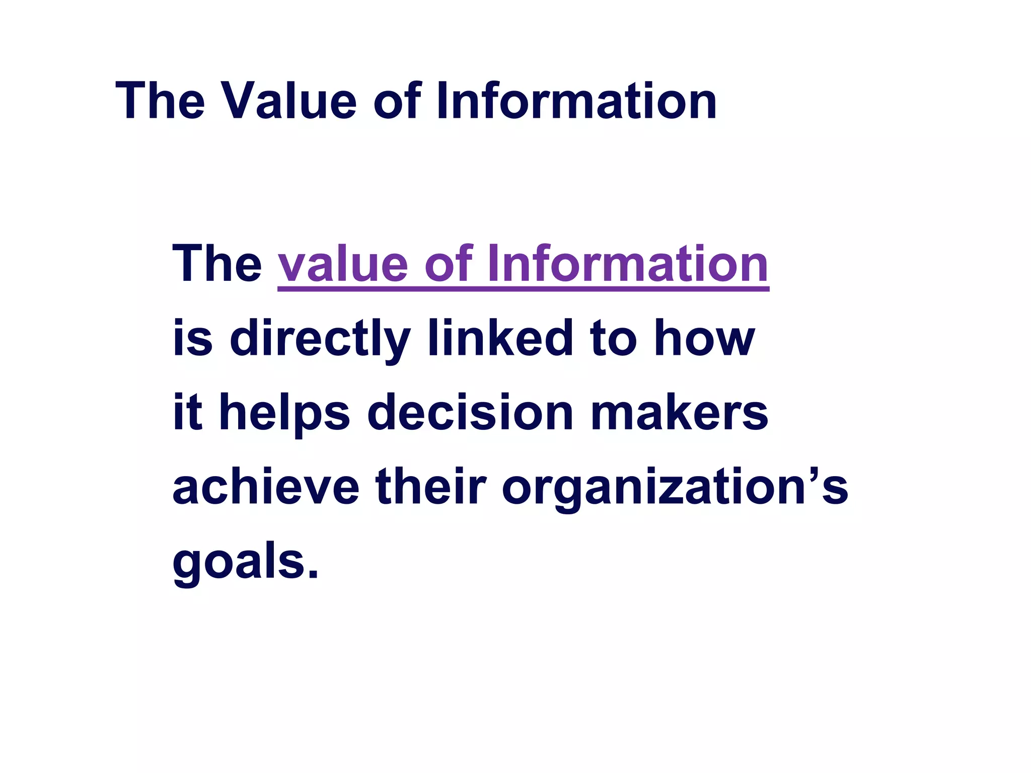 The Value of Information
The value of Information
is directly linked to how
it helps decision makers
achieve their organization’s
goals.
 