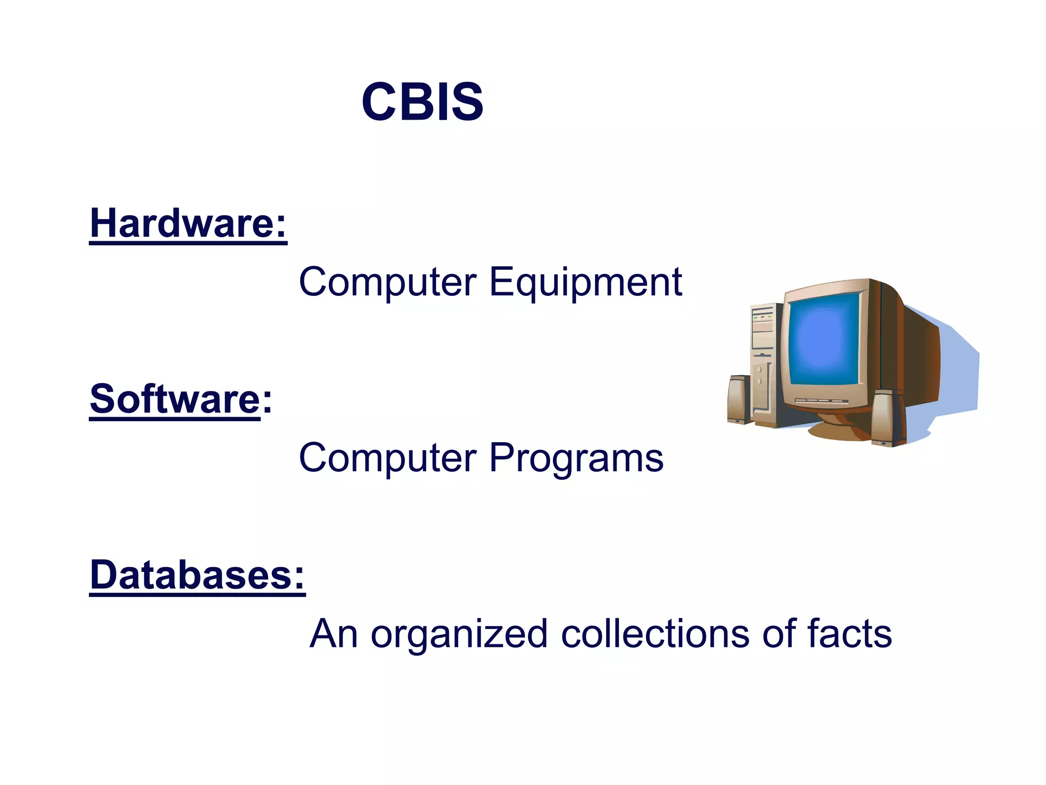 CBIS
Hardware:
Computer Equipment
Software:
Computer Programs
Databases:
An organized collections of facts
 