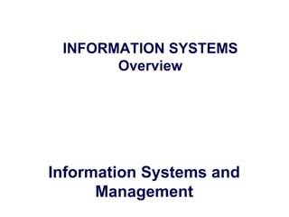 INFORMATION SYSTEMS
Overview
Information Systems and
Management
 