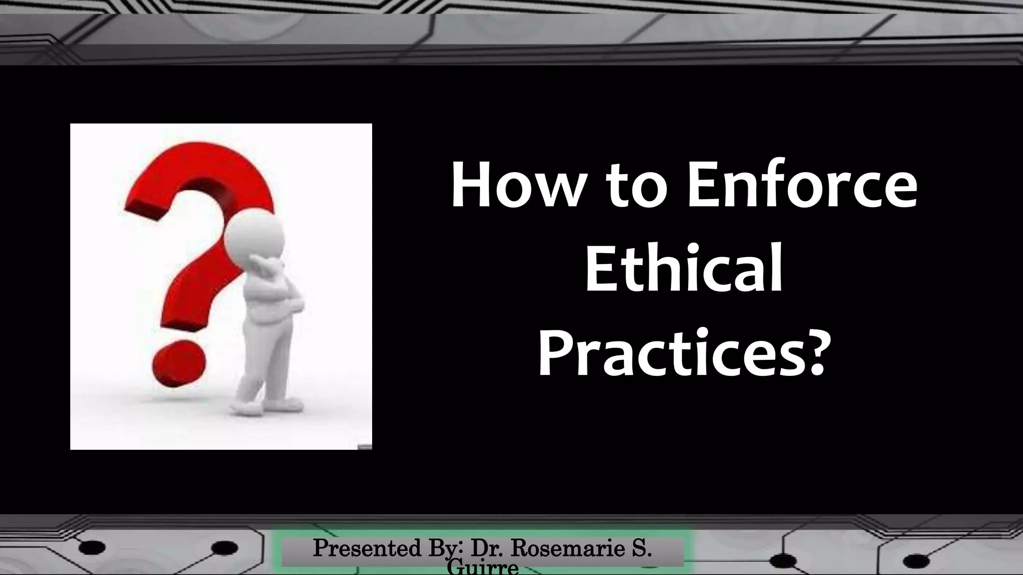 How to Enforce
Ethical
Practices?
 