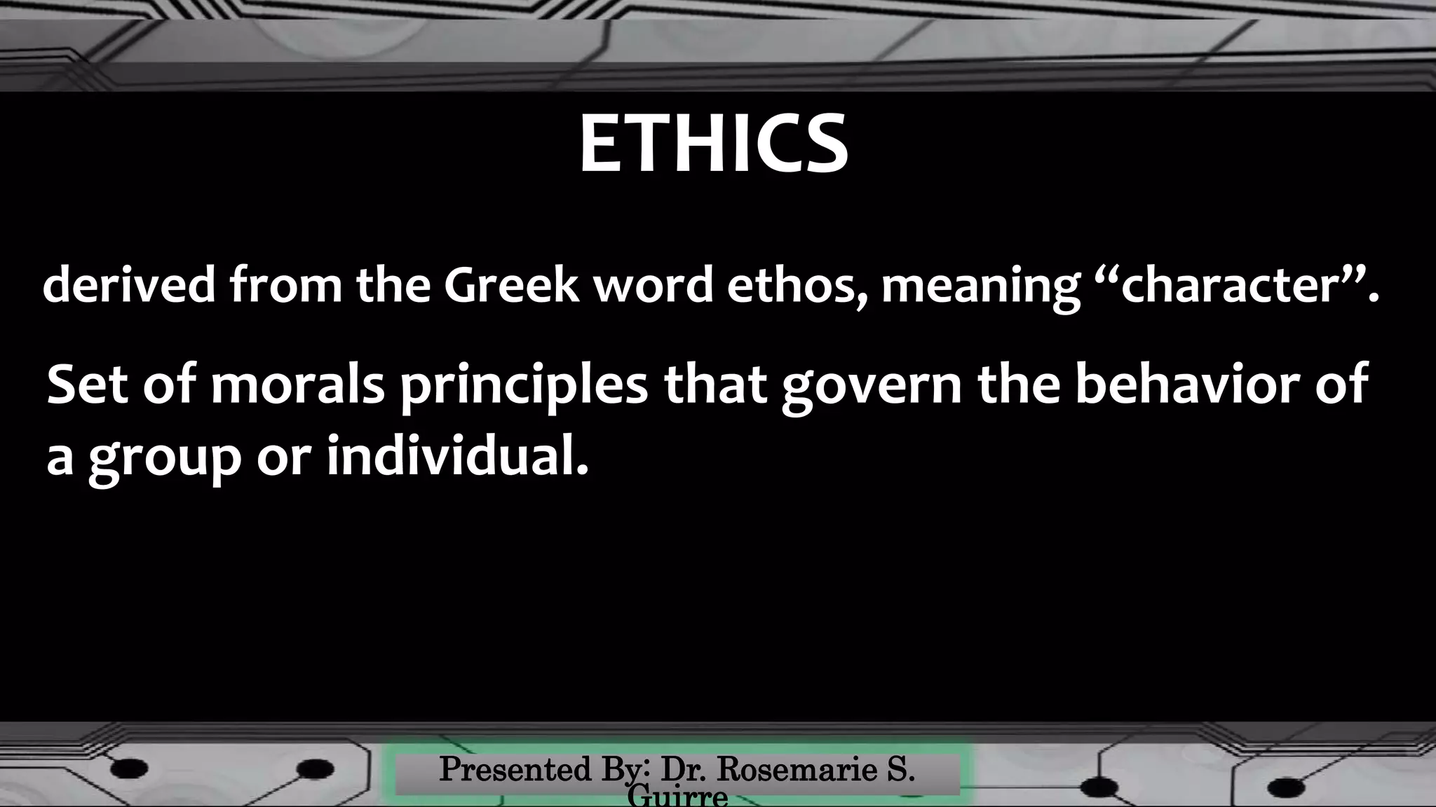 ETHICS
derived from the Greek word ethos, meaning “character”.
Set of morals principles that govern the behavior of
a group or individual.
 