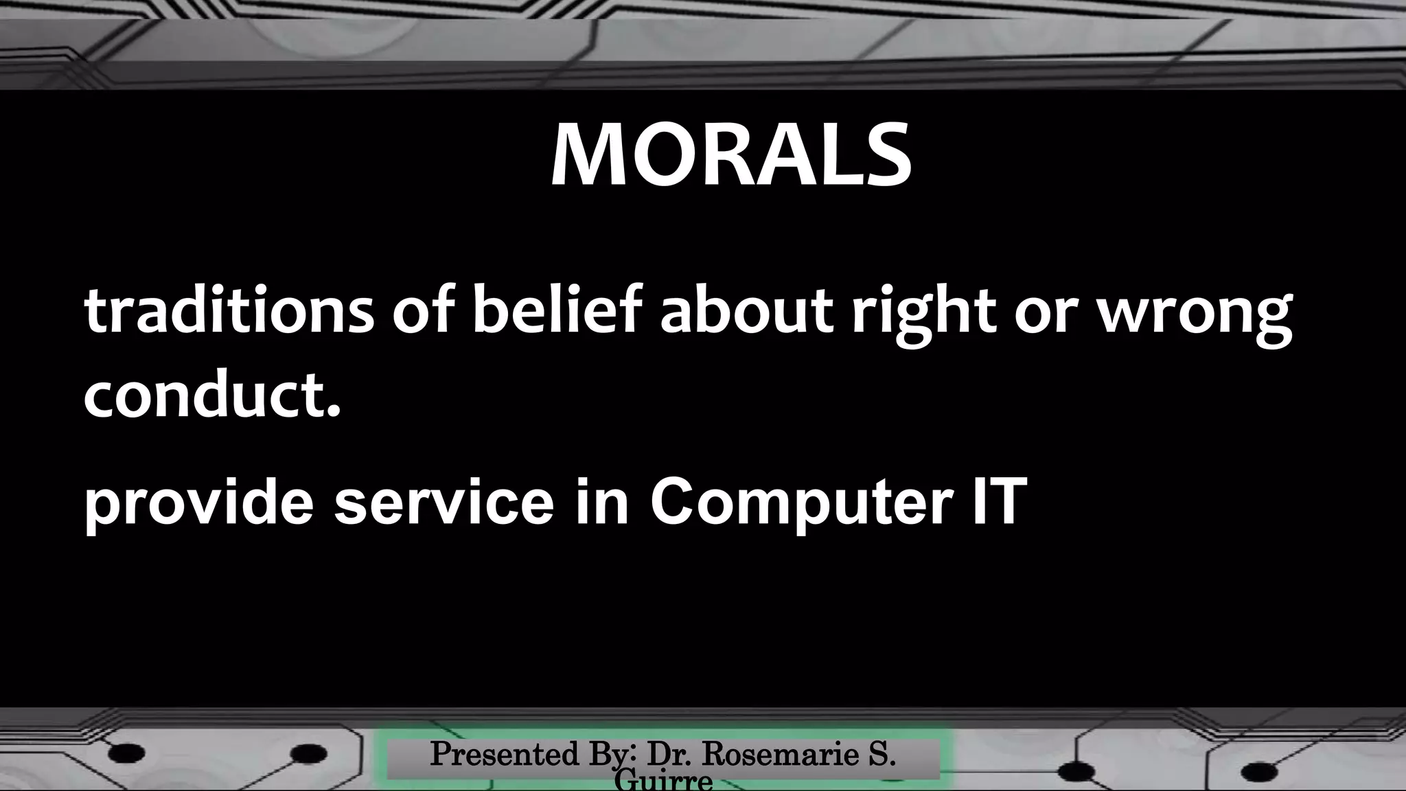 traditions of belief about right or wrong
conduct.
MORALS
provide service in Computer IT
 
