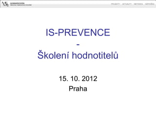 IS-PREVENCE
         -
Školení hodnotitelů

    15. 10. 2012
       Praha
 