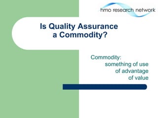 Is Quality Assurance
    a Commodity?

             Commodity:
                something of use
                    of advantage
                         of value
 