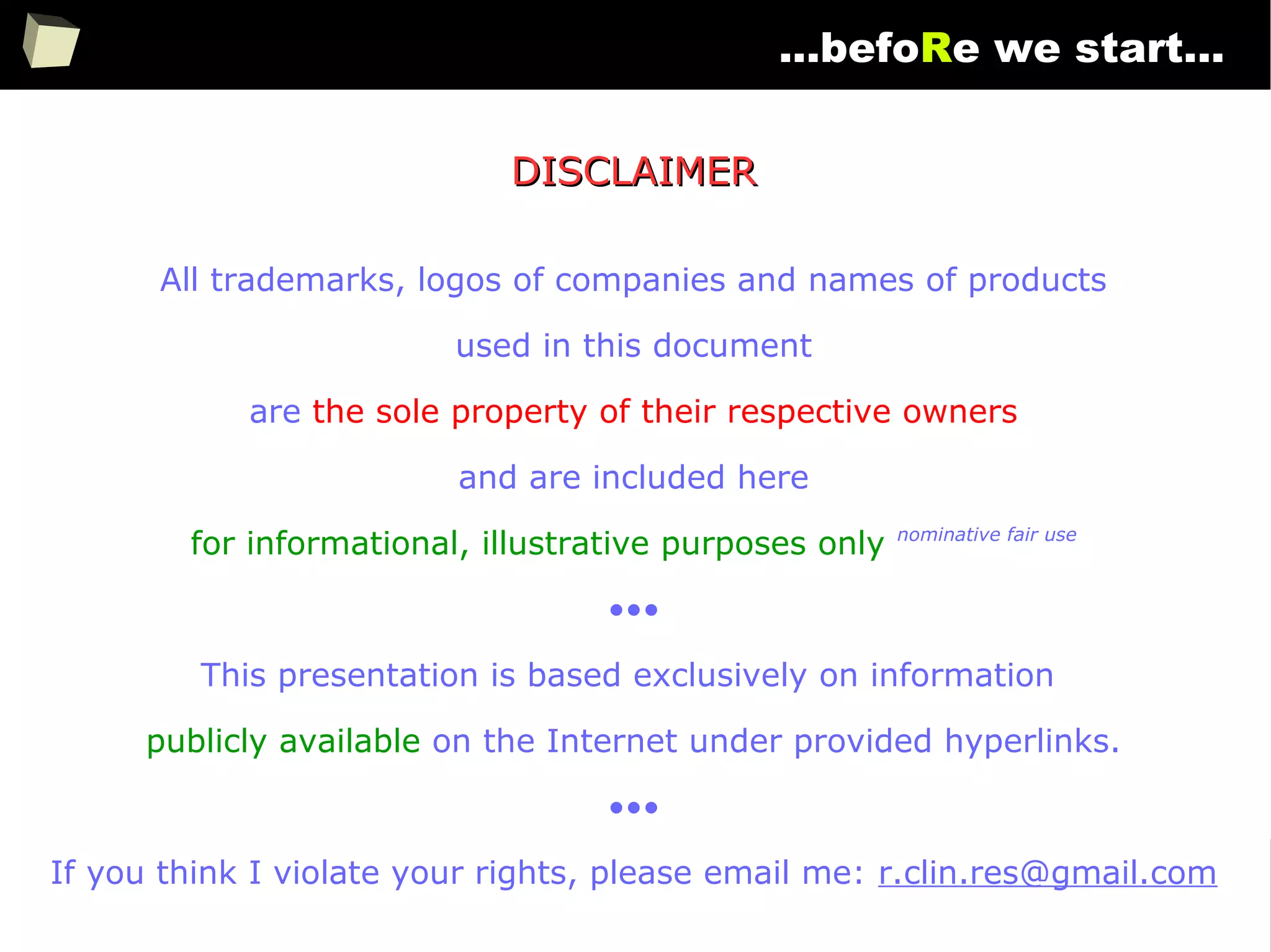 3
...befoRe we start...
DISCLAIMERDISCLAIMER
All trademarks, logos of companies and names of products
used in this document
are the sole property of their respective owners
and are included here
for informational, illustrative purposes only nominative fair use
•••
This presentation is based exclusively on information
publicly available on the Internet under provided hyperlinks.
•••
If you think I violate your rights, please email me: r.clin.res@gmail.com
 