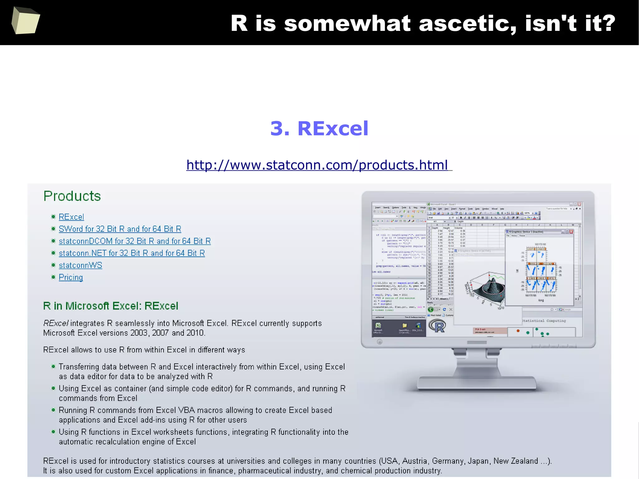 321
R is somewhat ascetic, isn't it?
3. RExcel
http://www.statconn.com/products.html
 