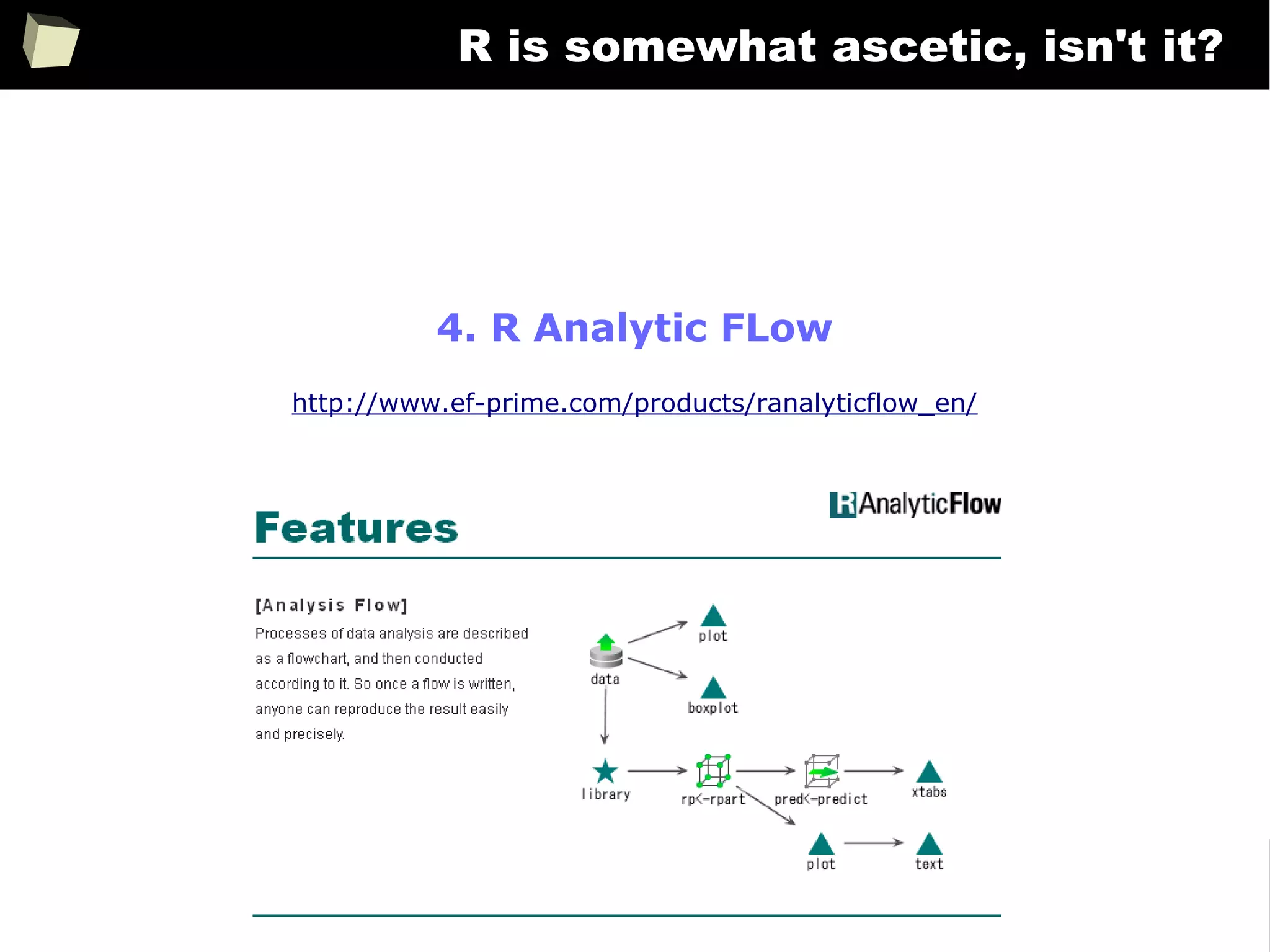 324
R is somewhat ascetic, isn't it?
4. R Analytic FLow
http://www.ef-prime.com/products/ranalyticflow_en/
 
