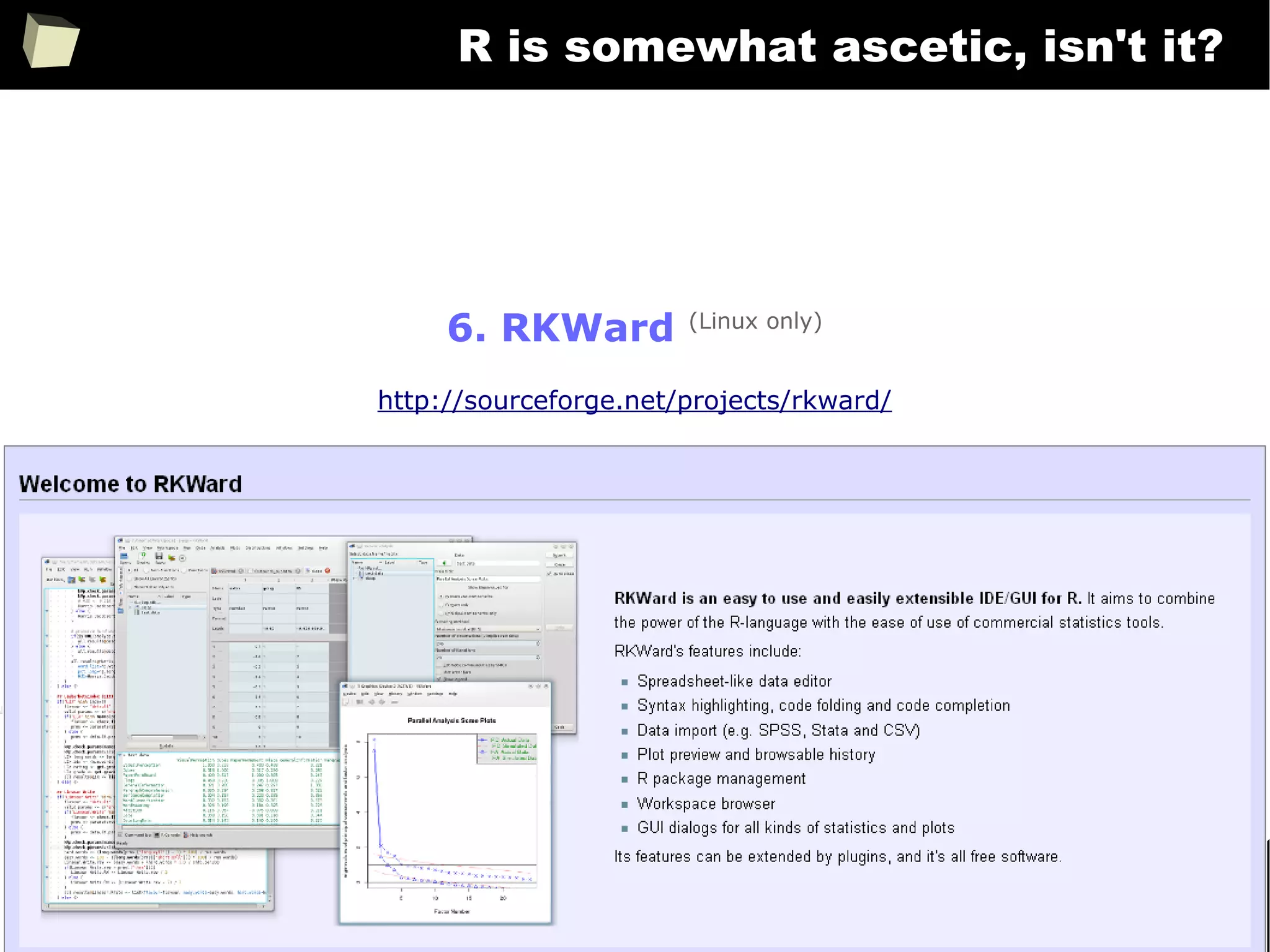 331
R is somewhat ascetic, isn't it?
6. RKWard (Linux only)
http://sourceforge.net/projects/rkward/
 