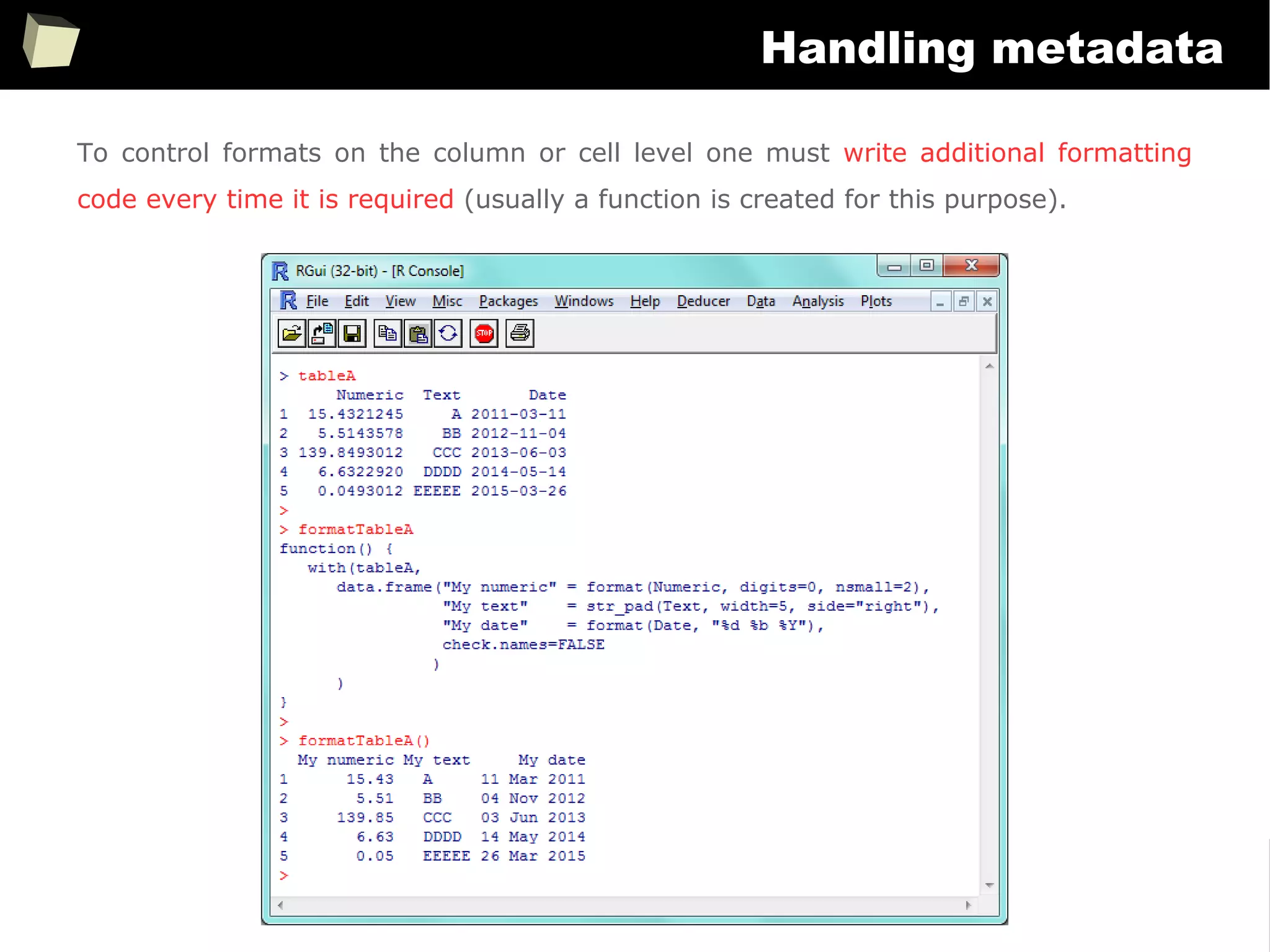 351
Handling metadata
To control formats on the column or cell level one must write additional formatting
code every time it is required (usually a function is created for this purpose).
 