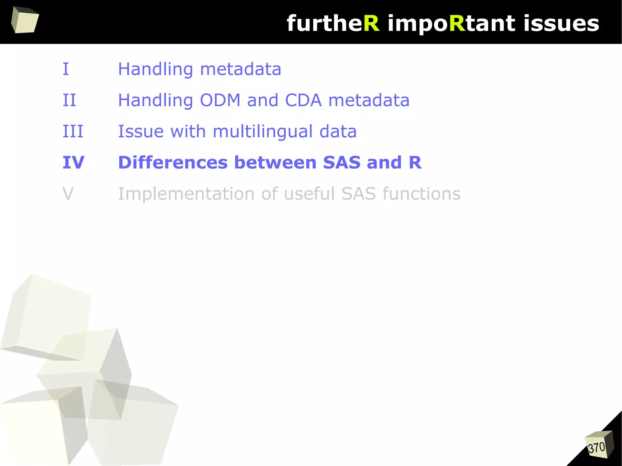 370
furtheR impoRtant issues
I Handling metadata
II Handling ODM and CDA metadata
III Issue with multilingual data
IV Differences between SAS and R
V Implementation of useful SAS functions
 