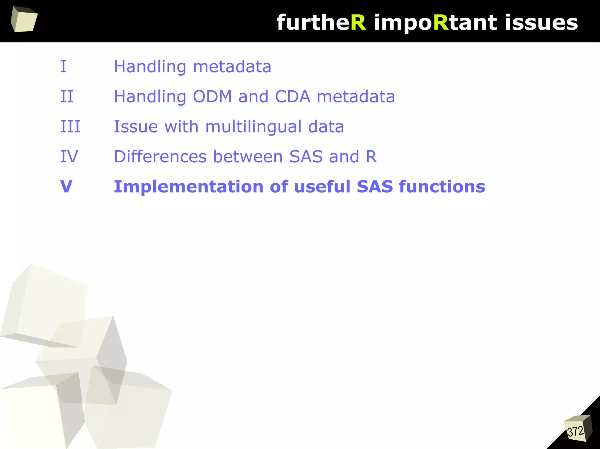 372
furtheR impoRtant issues
I Handling metadata
II Handling ODM and CDA metadata
III Issue with multilingual data
IV Differences between SAS and R
V Implementation of useful SAS functions
 