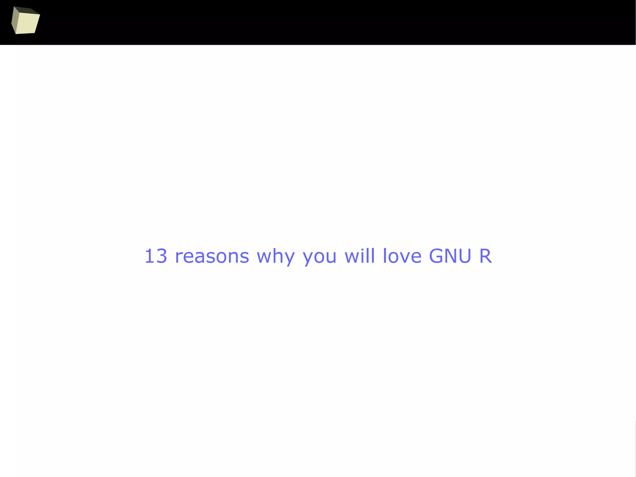 48
13 reasons why you will love GNU R
 