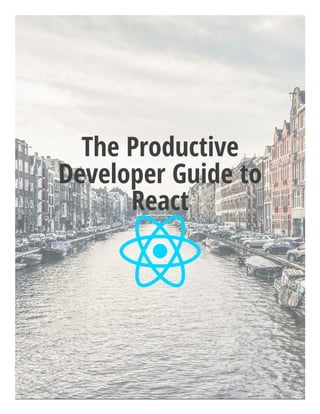 The Productive
Developer Guide to
React
 