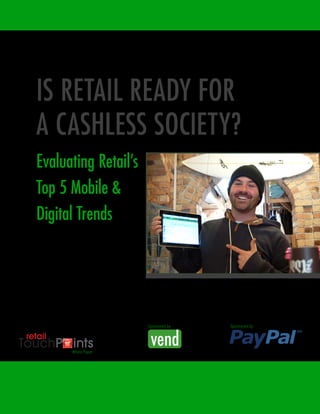 IS RETAIL READY FOR
A CASHLESS SOCIETY?
Evaluating Retail’s
Top 5 Mobile &
Digital Trends
Sponsored by
White Paper
Sponsored by
 
