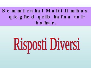 Semmi ra ħ al Malti li mhux qieg ħ ed qrib  ħ afna tal-ba ħ ar.   Risposti Diversi 
