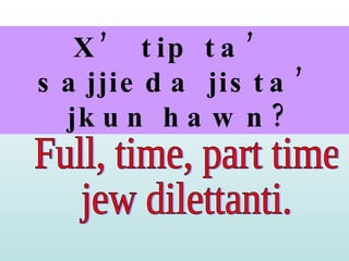 X’ tip ta’ sajjieda jista’ jkun hawn? Full, time, part time  jew dilettanti. 
