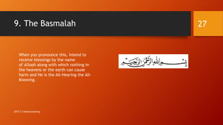 9. The Basmalah
When you pronounce this, intend to
receive blessings by the name
of Allaah along with which nothing in
the heavens or the earth can cause
harm and He is the All-Hearing the All-
Knowing.
27
2015 TJ Homeschooling
 