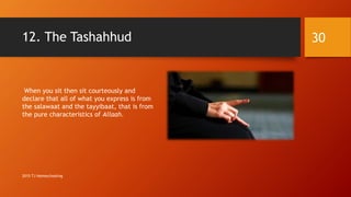 12. The Tashahhud
When you sit then sit courteously and
declare that all of what you express is from
the salawaat and the tayyibaat, that is from
the pure characteristics of Allaah.
30
2015 TJ Homeschooling
 