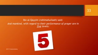 Ibn al-Qayyim (rahimahullaah) said:
And mankind, with regard to their performance of prayer are in
five levels:
33
2015 TJ Homeschooling
 