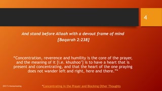 And stand before Allaah with a devout frame of mind
[Baqarah 2:238]
“Concentration, reverence and humility is the core of the prayer,
and the meaning of it [i.e. khushoo’] is to have a heart that is
present and concentrating, and that the heart of the one praying
does not wander left and right, here and there.”*
*Concentrating in the Prayer and Blocking Other Thoughts
4
2015 TJ Homeschooling
 