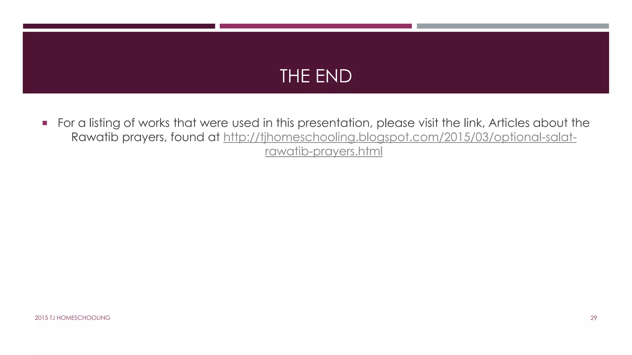 THE END
 For a listing of works that were used in this presentation, please visit the link, Articles about the
Rawatib prayers, found at http://tjhomeschooling.blogspot.com/2015/03/optional-salat-
rawatib-prayers.html
2015 TJ HOMESCHOOLING 29
 