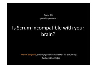 Cedur AB
                      proudly presents



Is Scrum incompatible with your
             brain?


   Henrik Berglund, Scrum/Agile coach and PST for Scrum.org
                        Twitter: @henrikber
 