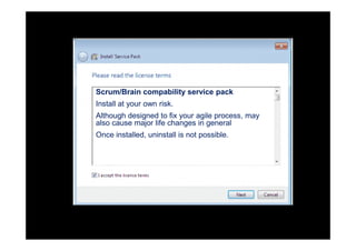 Scrum/Brain compability service pack
Install at your own risk.
Although designed to fix your agile process, may
also cause major life changes in general
Once installed, uninstall is not possible.
 