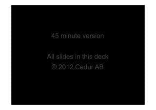 45 minute version


All slides in this deck
 © 2012 Cedur AB
 