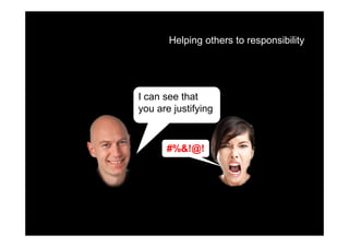 Helping others to responsibility




I can see that
you are justifying



      #%&!@!
 