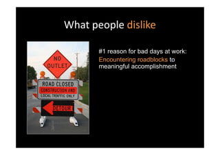 What people dislike

       #1 reason for bad days at work:
       Encountering roadblocks to
       meaningful accomplishment
 