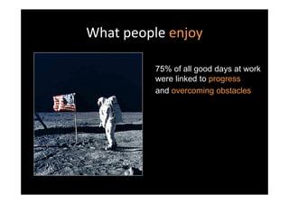 What people enjoy

          75% of all good days at work
          were linked to progress
          and overcoming obstacles
 