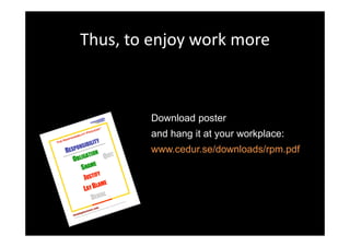 Thus, to enjoy work more



        Download poster
        and hang it at your workplace:
        www.cedur.se/downloads/rpm.pdf
 