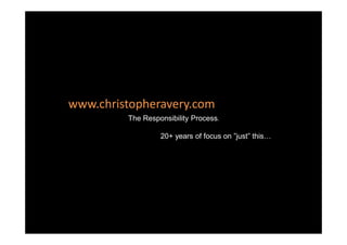 www.christopheravery.com
         The Responsibility ProcessTM




                  20+ years of focus on ”just” this…
 