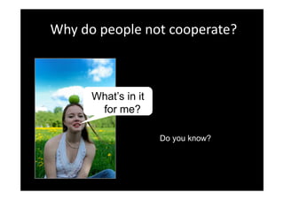 Why do people not cooperate?



      What’s in it
       for me?

                     Do you know?
 