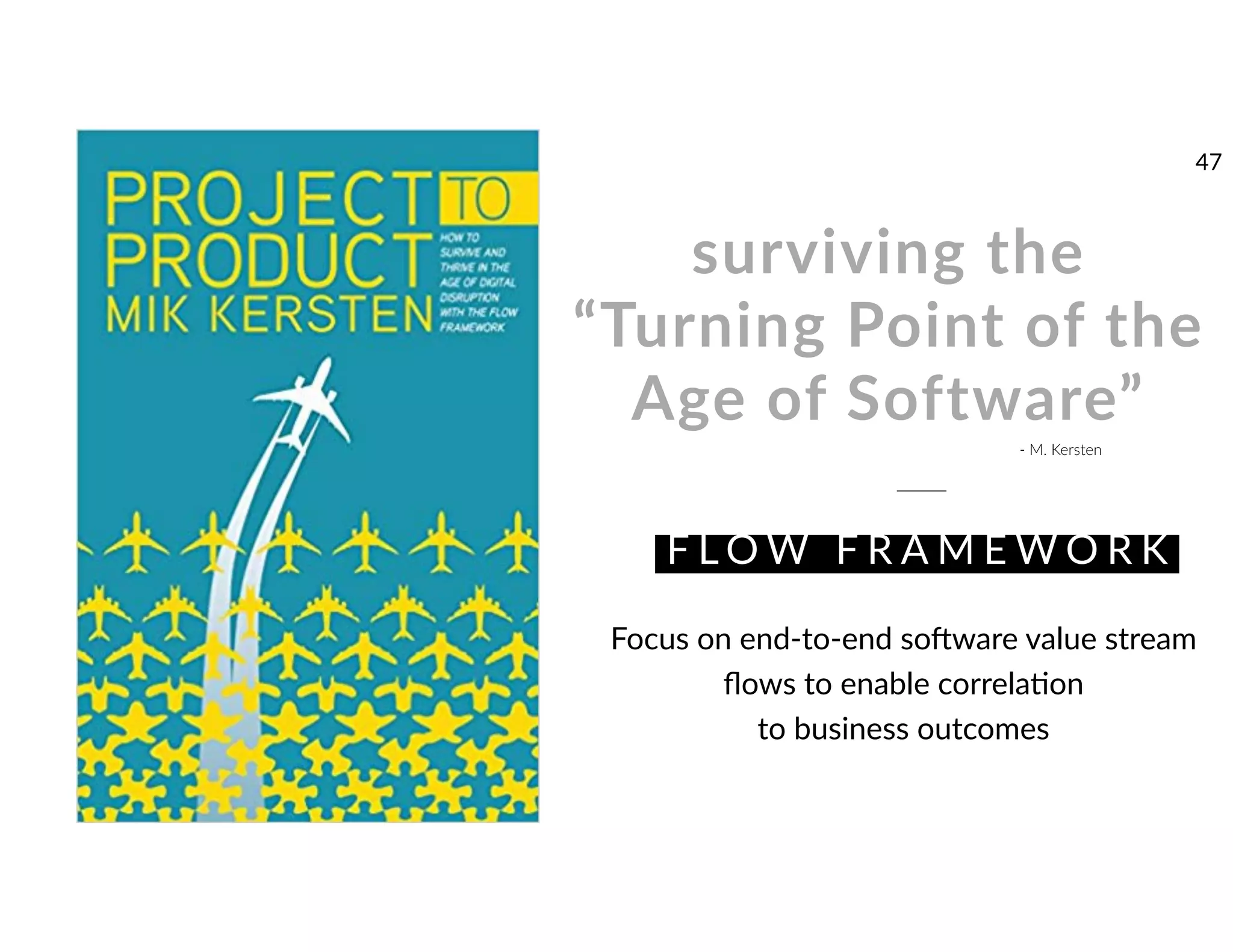 surviving the
“Turning Point of the
Age of Software”
F L O W F R A M E W O R K
- M. Kersten
Focus on end-to-end sovware value stream
ﬂows to enable correlamon
to business outcomes
47
 