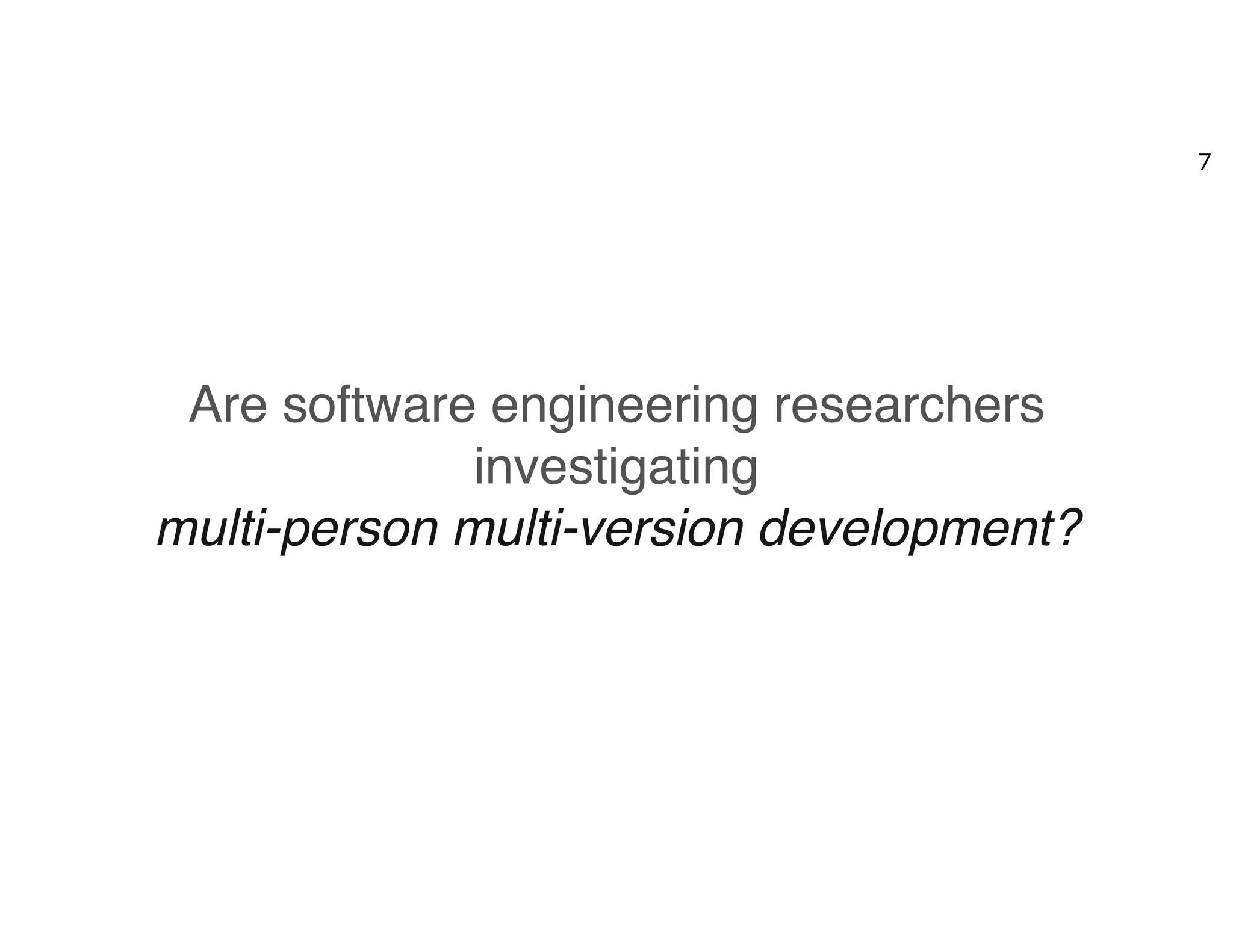 Are software engineering researchers
investigating  
multi-person multi-version development?
7
 