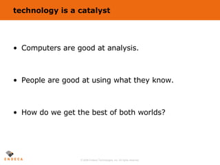 technology is a catalyst Computers are good at analysis. People are good at using what they know. How do we get the best of both worlds? 