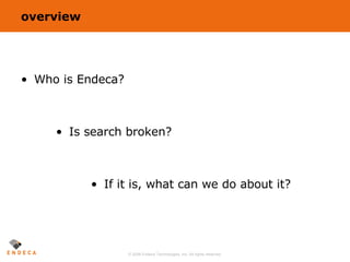 overview Who is Endeca? Is search broken? If it is, what can we do about it? 