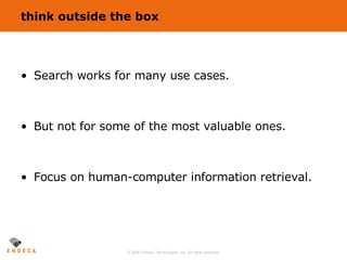 think outside the box Search works for many use cases. But not for some of the most valuable ones. Focus on human-computer information retrieval. 