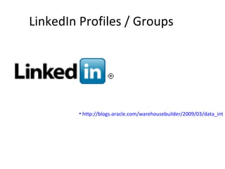 LinkedIn Profiles / Groups  http://blogs.oracle.com/warehousebuilder/2009/03/data_integration_data_quality_and_cloud_computing_see_our_linkedin_group.html 