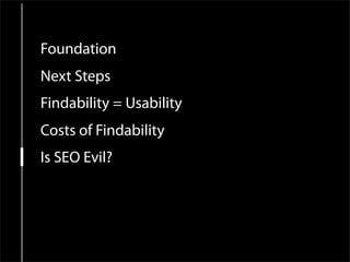 Foundation
Next Steps
Findability = Usability
Costs of Findability
Is SEO Evil?